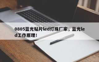 0805蓝光贴片led灯珠厂家，蓝光led工作原理！