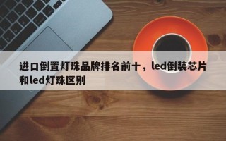 进口倒置灯珠品牌排名前十，led倒装芯片和led灯珠区别