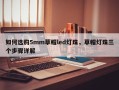 如何选购5mm草帽led灯珠，草帽灯珠三个步骤详解