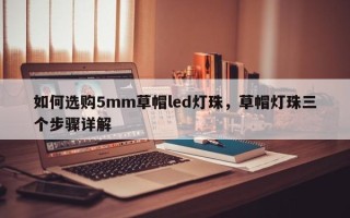 如何选购5mm草帽led灯珠，草帽灯珠三个步骤详解