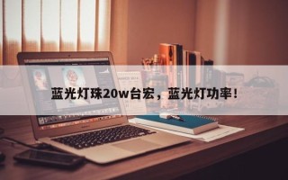 蓝光灯珠20w台宏，蓝光灯功率！