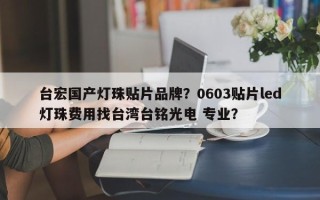 台宏国产灯珠贴片品牌？0603贴片led灯珠费用找台湾台铭光电 专业？
