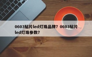 0603贴片led灯珠品牌？0603贴片led灯珠参数？