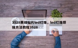 3528黄绿贴片led灯珠，led灯珠焊接方法教程3528