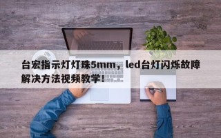 台宏指示灯灯珠5mm，led台灯闪烁故障解决方法视频教学！
