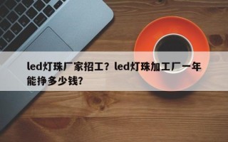 led灯珠厂家招工？led灯珠加工厂一年能挣多少钱？