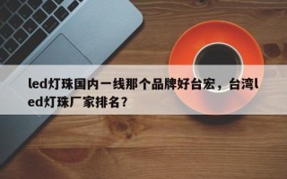 led灯珠国内一线那个品牌好台宏，台湾led灯珠厂家排名？