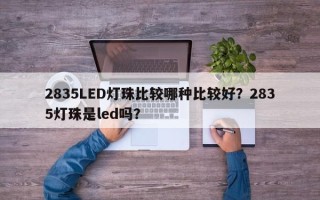 2835LED灯珠比较哪种比较好？2835灯珠是led吗？
