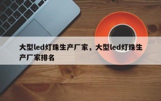 大型led灯珠生产厂家，大型led灯珠生产厂家排名