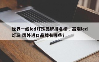 世界一线led灯珠品牌排名榜，高端led灯珠 国外进口品牌有哪些？