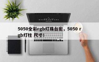 5050全彩rgb灯珠台宏，5050 rgb灯柱 尺寸！