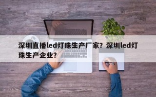 深圳直播led灯珠生产厂家？深圳led灯珠生产企业？