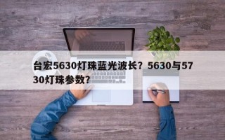 台宏5630灯珠蓝光波长？5630与5730灯珠参数？