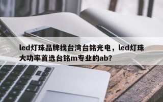 led灯珠品牌找台湾台铭光电，led灯珠大功率首选台铭m专业的ab？
