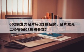 602侧发光贴片led灯珠品牌，贴片发光二极管0603规格参数？