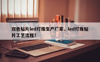双色贴片led灯珠生产厂家，led灯珠贴片工艺流程？