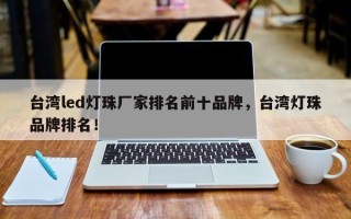 台湾led灯珠厂家排名前十品牌，台湾灯珠品牌排名！