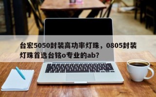 台宏5050封装高功率灯珠，0805封装灯珠首选台铭o专业的ab？