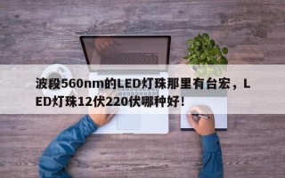 波段560nm的LED灯珠那里有台宏，LED灯珠12伏220伏哪种好！