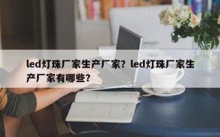 led灯珠厂家生产厂家？led灯珠厂家生产厂家有哪些？