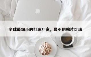 全球最细小的灯珠厂家，最小的贴片灯珠
