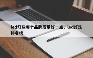 led灯珠哪个品牌质量好一点，led灯珠排名榜