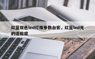 红蓝双色led灯珠参数台宏，红蓝led光的适应症