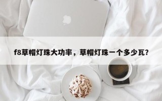f8草帽灯珠大功率，草帽灯珠一个多少瓦？