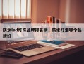 防水led灯珠品牌排名榜，防水灯泡哪个品牌好