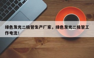 绿色发光二极管生产厂家，绿色发光二极管工作电流！