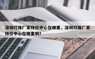 深圳灯珠厂家特价中心在哪里，深圳灯珠厂家特价中心在哪里啊？