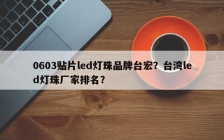 0603贴片led灯珠品牌台宏？台湾led灯珠厂家排名？