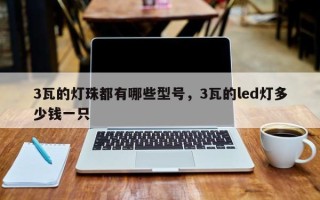 3瓦的灯珠都有哪些型号，3瓦的led灯多少钱一只