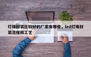 灯珠封装比较好的厂家有哪些，led灯珠封装流程和工艺