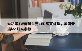大功率1W普瑞白光LED高亮灯珠，美国普瑞led灯珠参数