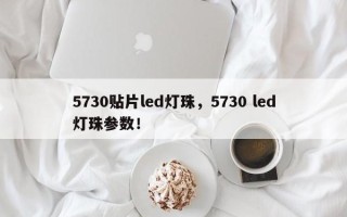5730贴片led灯珠，5730 led灯珠参数！