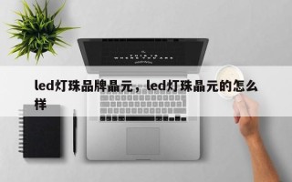 led灯珠品牌晶元，led灯珠晶元的怎么样