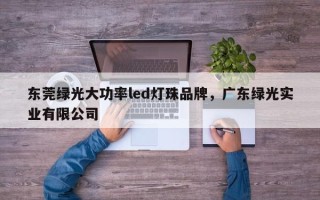 东莞绿光大功率led灯珠品牌，广东绿光实业有限公司