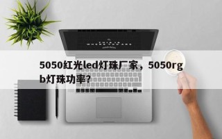 5050红光led灯珠厂家，5050rgb灯珠功率？