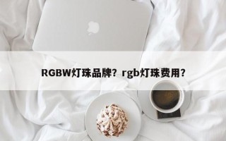 RGBW灯珠品牌？rgb灯珠费用？