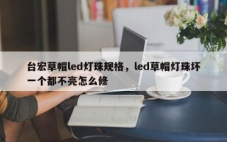 台宏草帽led灯珠规格，led草帽灯珠坏一个都不亮怎么修