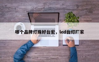 哪个品牌灯珠好台宏，led台灯厂家