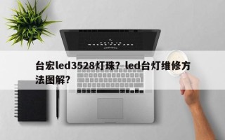 台宏led3528灯珠？led台灯维修方法图解？