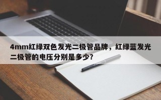 4mm红绿双色发光二极管品牌，红绿蓝发光二极管的电压分别是多少？