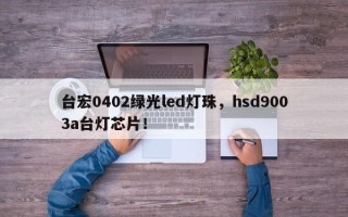 台宏0402绿光led灯珠，hsd9003a台灯芯片！