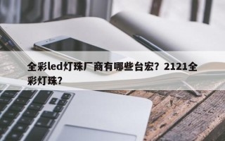全彩led灯珠厂商有哪些台宏？2121全彩灯珠？