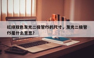 红绿双色发光二极管f5的尺寸，发光二极管f5是什么意思？
