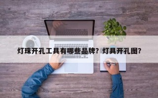 灯珠开孔工具有哪些品牌？灯具开孔图？
