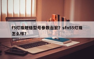 f5灯珠规格型号参数台宏？sfn55灯珠怎么样？