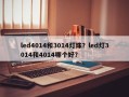 led4014和3014灯珠？led灯3014和4014哪个好？